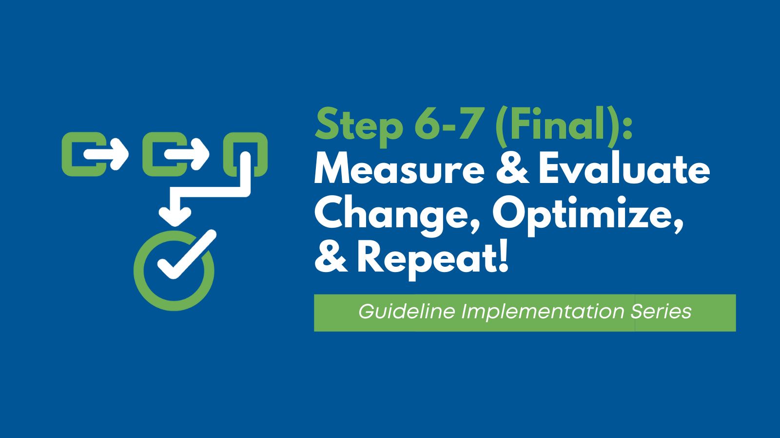 Clinical Guidelines Implementation Strategy - Step 6 & 7: Measure & Evaluate, Change, Optimize & Repeat