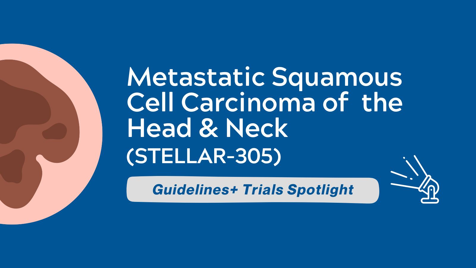 Guidelines+ Trials Spotlight - Metastatic Squamous Cell Carcinoma of the Head & Neck (STELLAR-305)